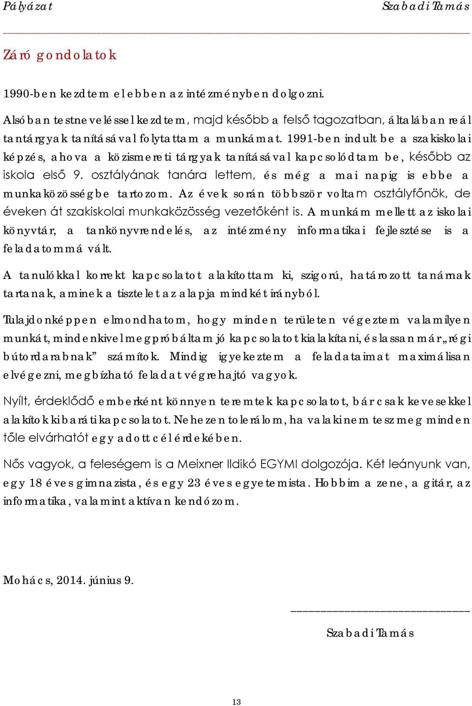 osztályának tanára lettem, és még a mai napig is ebbe a munkaközösségbe tartozom. Az évek során többször voltam osztályfőnök, de éveken át szakiskolai munkaközösség vezetőként is.