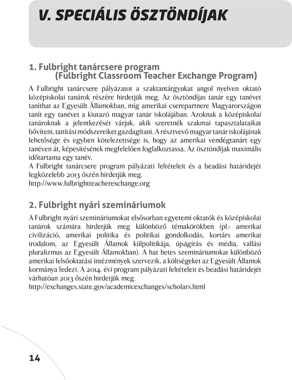 Az ösztöndíjas tanár egy tanévet taníthat az Egyesült Államokban, míg amerikai cserepartnere Magyarországon tanít egy tanévet a kiutazó magyar tanár iskolájában.