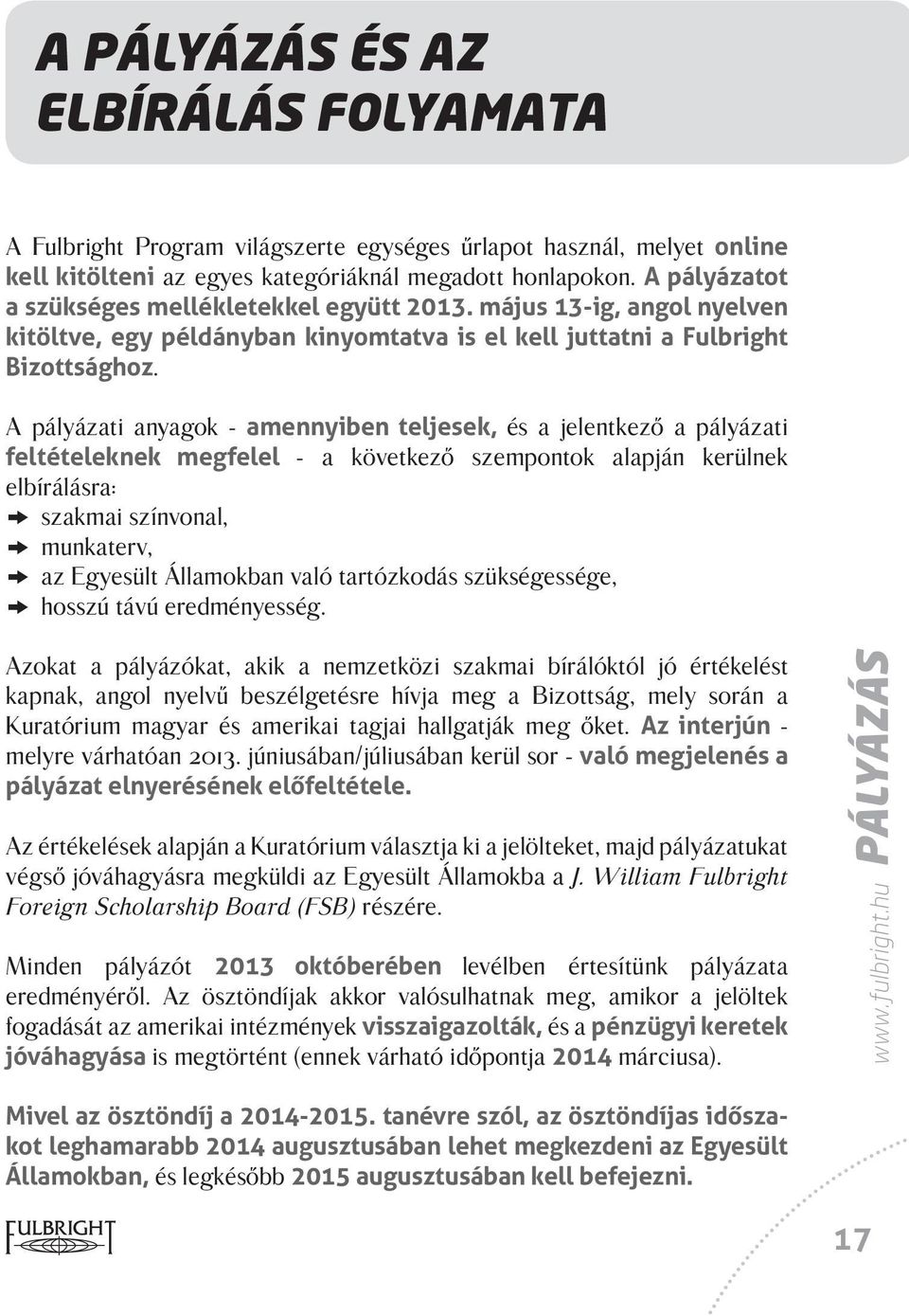 A pályázati anyagok - amennyiben teljesek, és a jelentkező a pályázati feltételeknek megfelel - a következő szempontok alapján kerülnek elbírálásra: k szakmai színvonal, k munkaterv, k az Egyesült