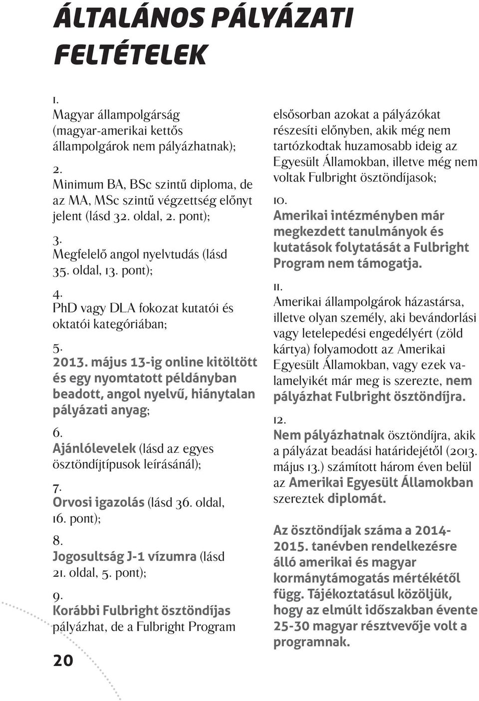 PhD vagy DLA fokozat kutatói és oktatói kategóriában; 5. 2013. május 13-ig online kitöltött és egy nyomtatott példányban beadott, angol nyelvű, hiánytalan pályázati anyag; 6.