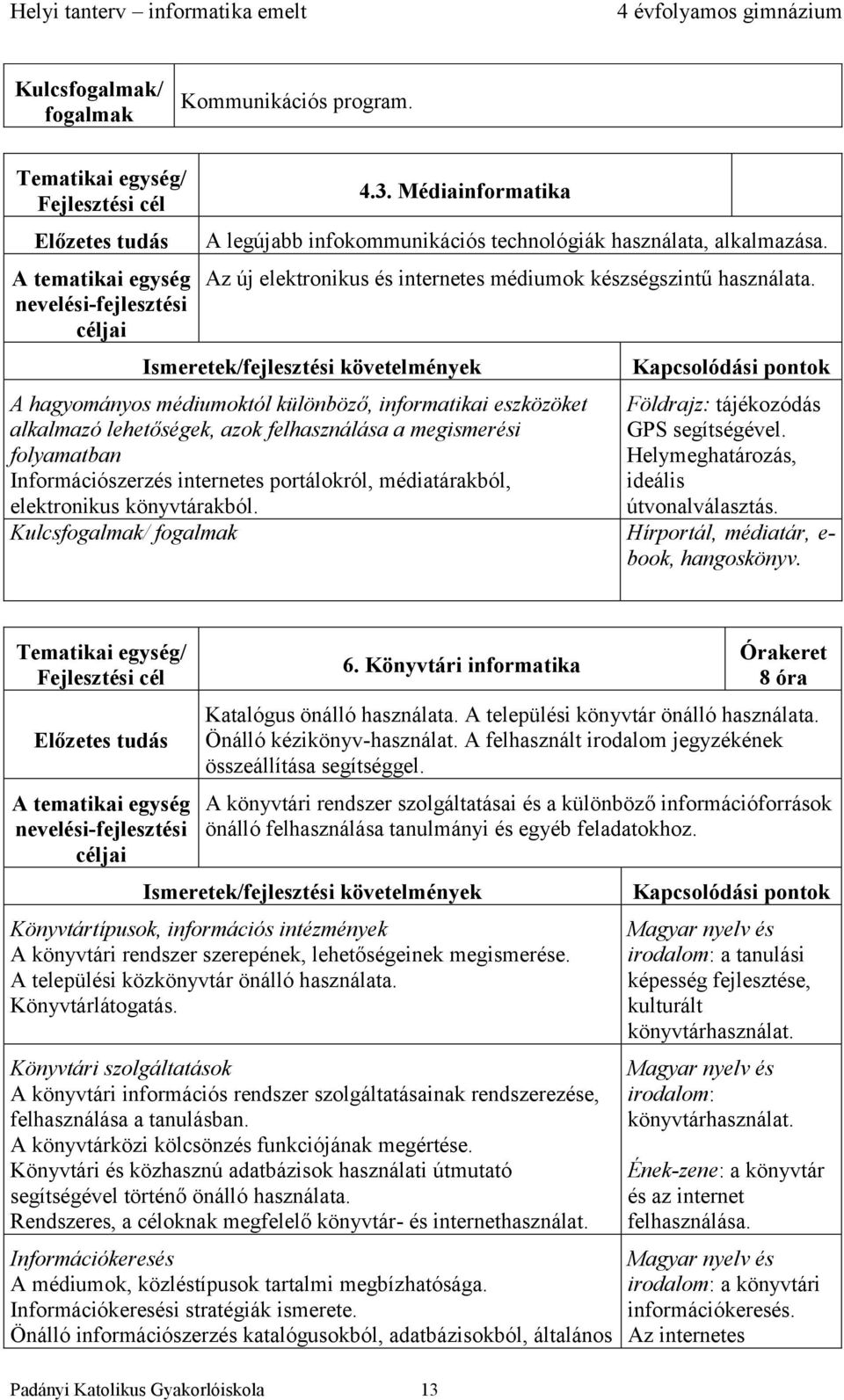 könyvtárakból. Földrajz: tájékozódás GPS segítségével. Helymeghatározás, ideális útvonalválasztás. Hírportál, médiatár, e- book, hangoskönyv. 6.