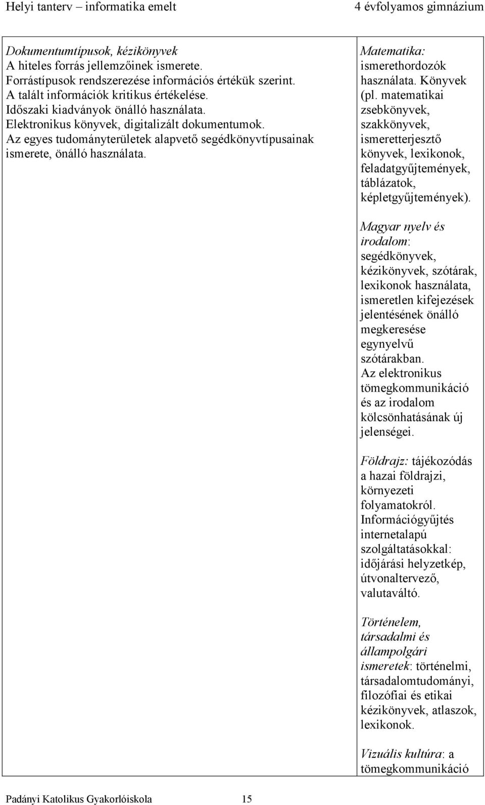 Matematika: ismerethordozók használata. Könyvek (pl. matematikai zsebkönyvek, szakkönyvek, ismeretterjesztő könyvek, lexikonok, feladatgyűjtemények, táblázatok, képletgyűjtemények).