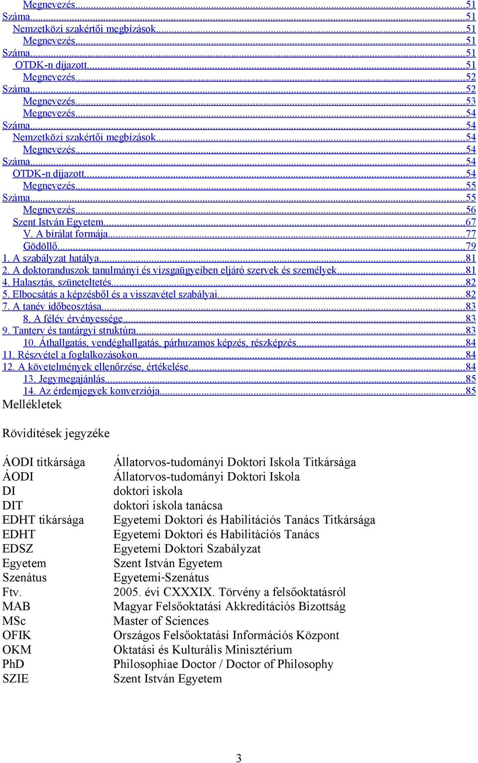 A szabályzat hatálya...81 2. A doktoranduszok tanulmányi és vizsgaügyeiben eljáró szervek és személyek...81 4. Halasztás, szüneteltetés...82 5. Elbocsátás a képzésből és a visszavétel szabályai...82 7.