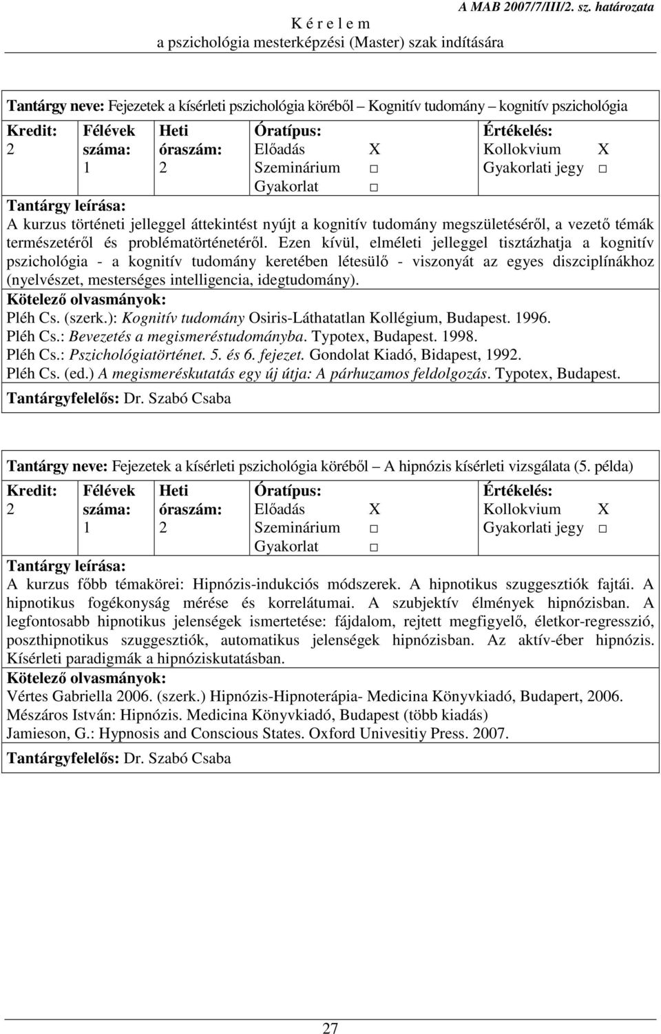 Ezen kívül, elméleti jelleggel tisztázhatja a kognitív pszichológia - a kognitív tudomány keretében létesülő - viszonyát az egyes diszciplínákhoz (nyelvészet, mesterséges intelligencia, idegtudomány).