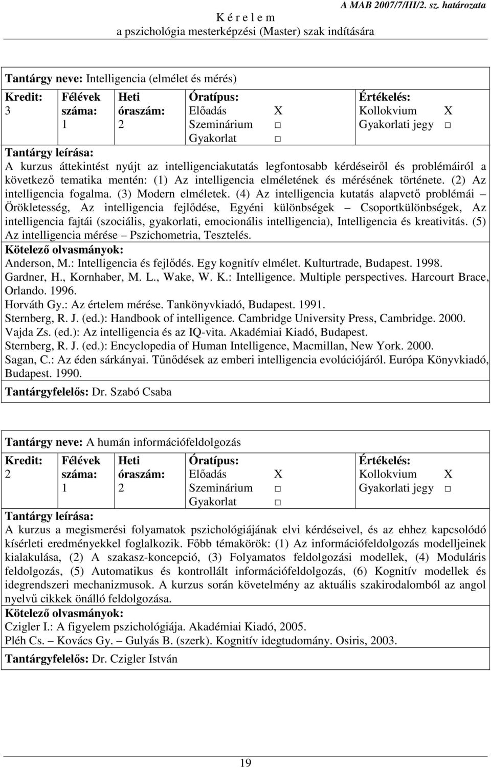 (4) Az intelligencia kutatás alapvető problémái Örökletesség, Az intelligencia fejlődése, Egyéni különbségek Csoportkülönbségek, Az intelligencia fajtái (szociális, gyakorlati, emocionális