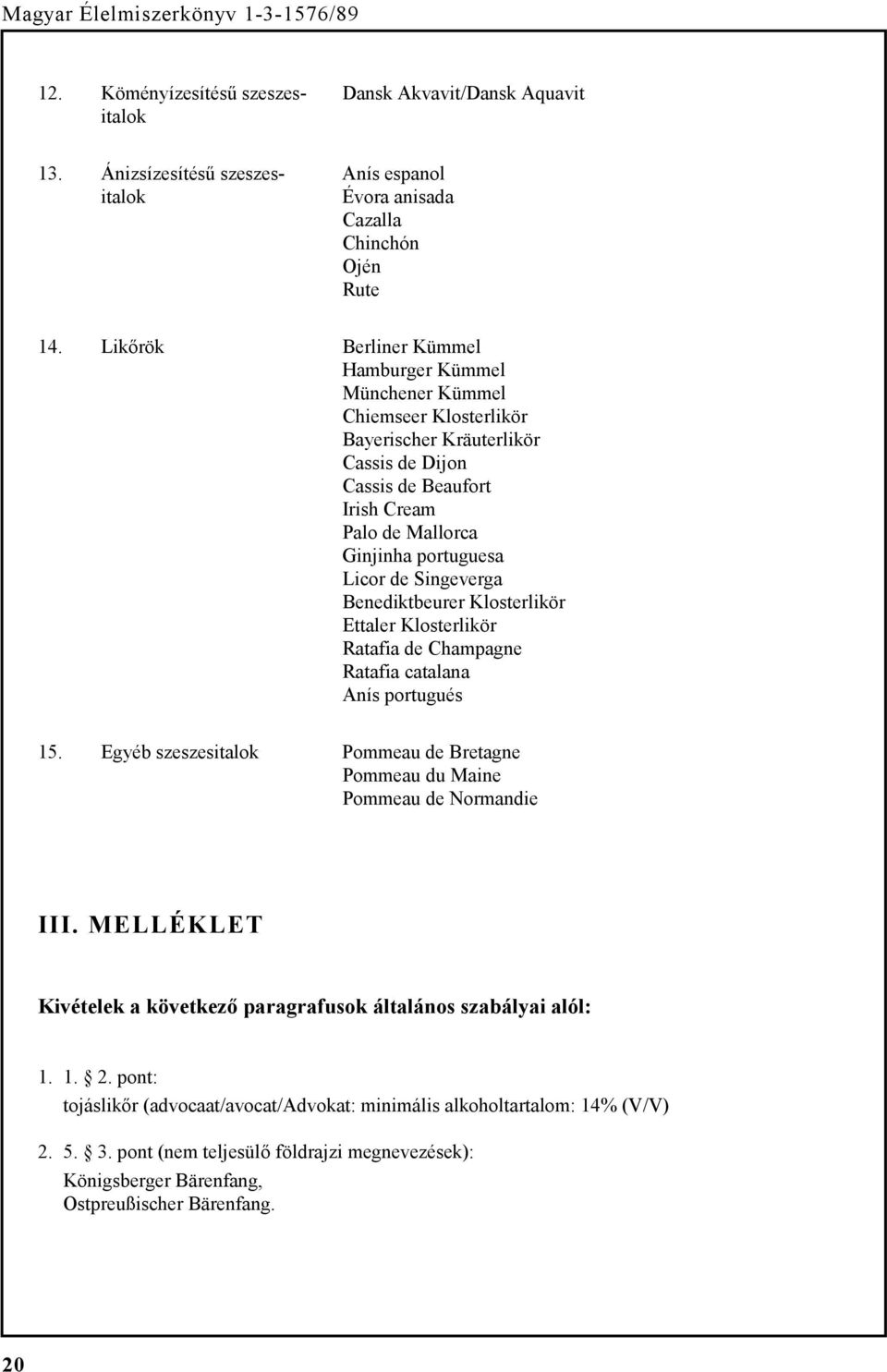 Singeverga Benediktbeurer Klosterlikör Ettaler Klosterlikör Ratafia de Champagne Ratafia catalana Anís portugués 15. Egyéb szeszesitalok Pommeau de Bretagne Pommeau du Maine Pommeau de Normandie III.