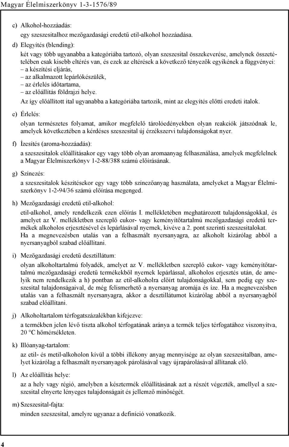 egyikének a függvényei: a készítési eljárás, az alkalmazott lepárlókészülék, az érlelés időtartama, az előállítás földrajzi helye.