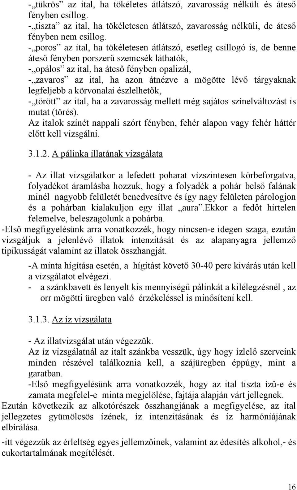 mögötte lévő tárgyaknak legfeljebb a körvonalai észlelhetők, - törött az ital, ha a zavarosság mellett még sajátos színelváltozást is mutat (törés).