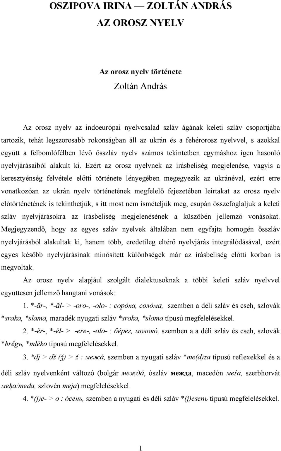 Ezért az orosz nyelvnek az írásbeliség megjelenése, vagyis a keresztyénség felvétele előtti története lényegében megegyezik az ukránéval, ezért erre vonatkozóan az ukrán nyelv történetének megfelelő