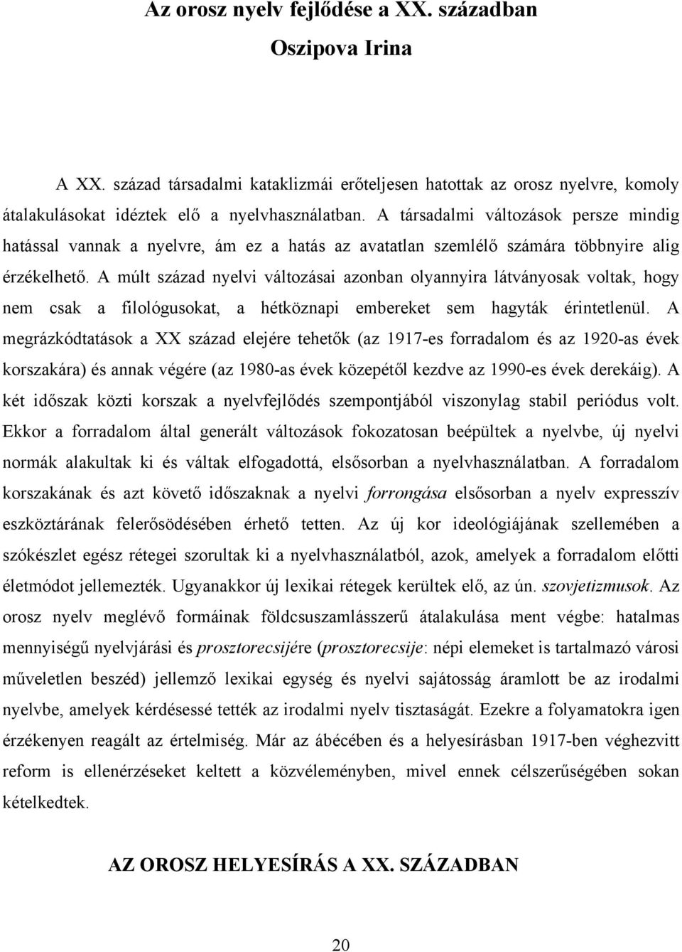 A múlt század nyelvi változásai azonban olyannyira látványosak voltak, hogy nem csak a filológusokat, a hétköznapi embereket sem hagyták érintetlenül.