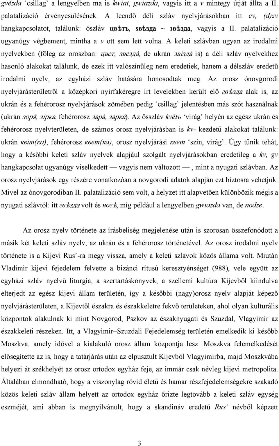 A keleti szlávban ugyan az irodalmi nyelvekben (főleg az oroszban: цвет, звездá, de ukrán звiздá is) a déli szláv nyelvekhez hasonló alakokat találunk, de ezek itt valószínűleg nem eredetiek, hanem a