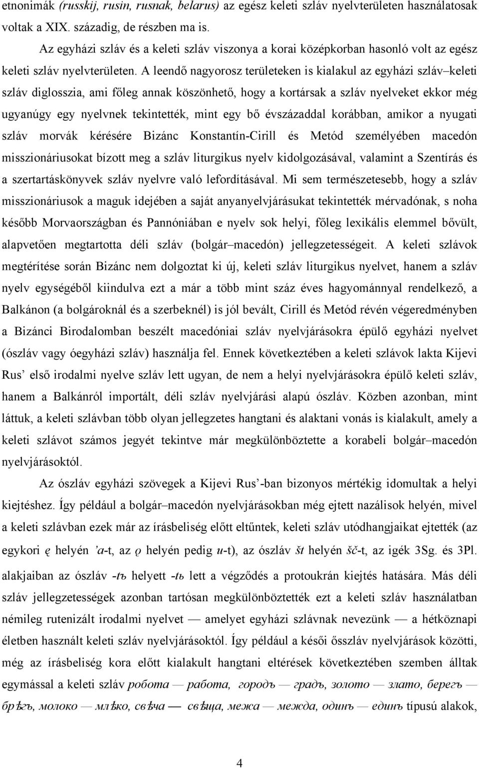 A leendő nagyorosz területeken is kialakul az egyházi szláv keleti szláv diglosszia, ami főleg annak köszönhető, hogy a kortársak a szláv nyelveket ekkor még ugyanúgy egy nyelvnek tekintették, mint