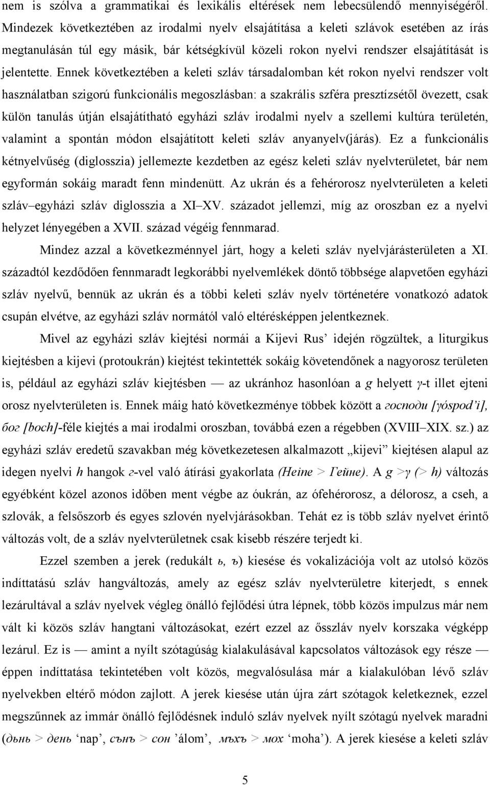 Ennek következtében a keleti szláv társadalomban két rokon nyelvi rendszer volt használatban szigorú funkcionális megoszlásban: a szakrális szféra presztízsétől övezett, csak külön tanulás útján