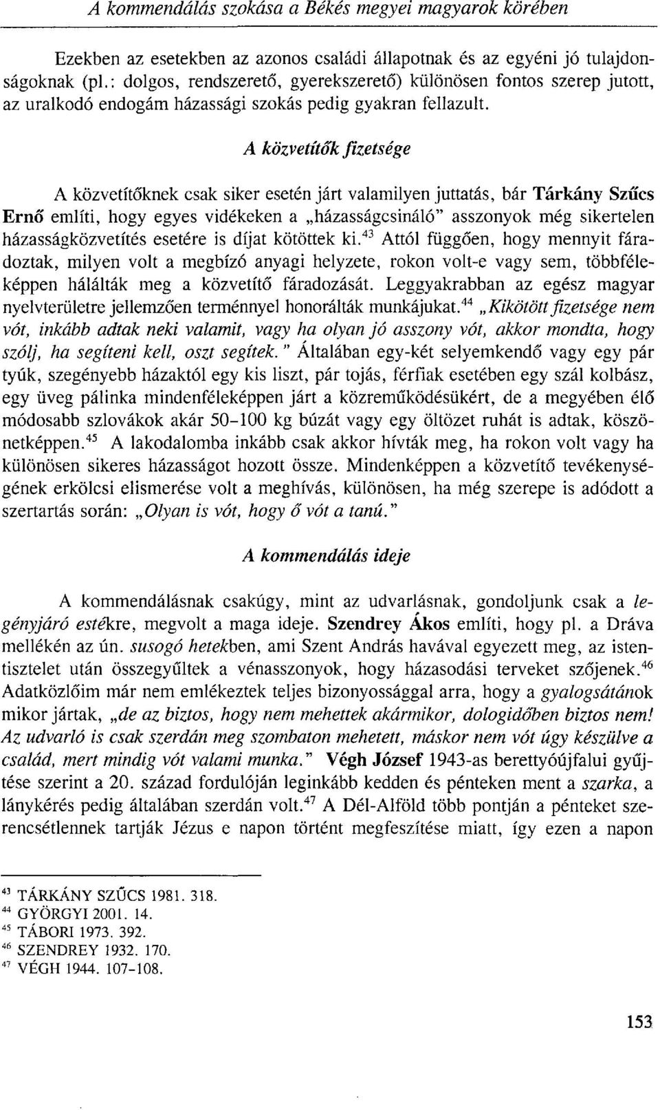 A közvetítők fizetsége A közvetítőknek csak siker esetén járt valamilyen juttatás, bár Tárkány Szűcs Ernő említi, hogy egyes vidékeken a házasságcsináló" asszonyok még sikertelen házasságközvetítés