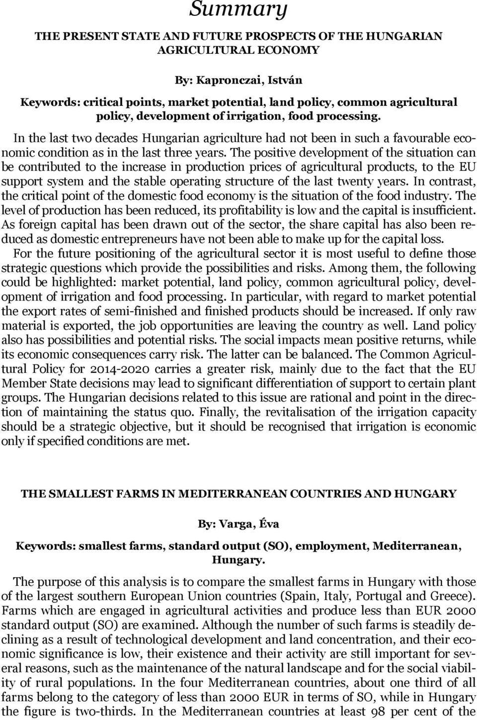 The positive development of the situation can be contributed to the increase in production prices of agricultural products, to the EU support system and the stable operating structure of the last