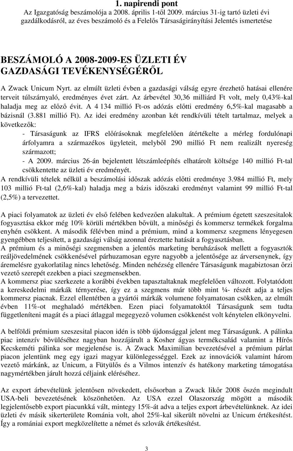 az elmúlt üzleti évben a gazdasági válság egyre érezhet hatásai ellenére terveit túlszárnyaló, eredményes évet zárt. Az árbevétel 30,36 milliárd Ft volt, mely 0,43%-kal haladja meg az elz évit.