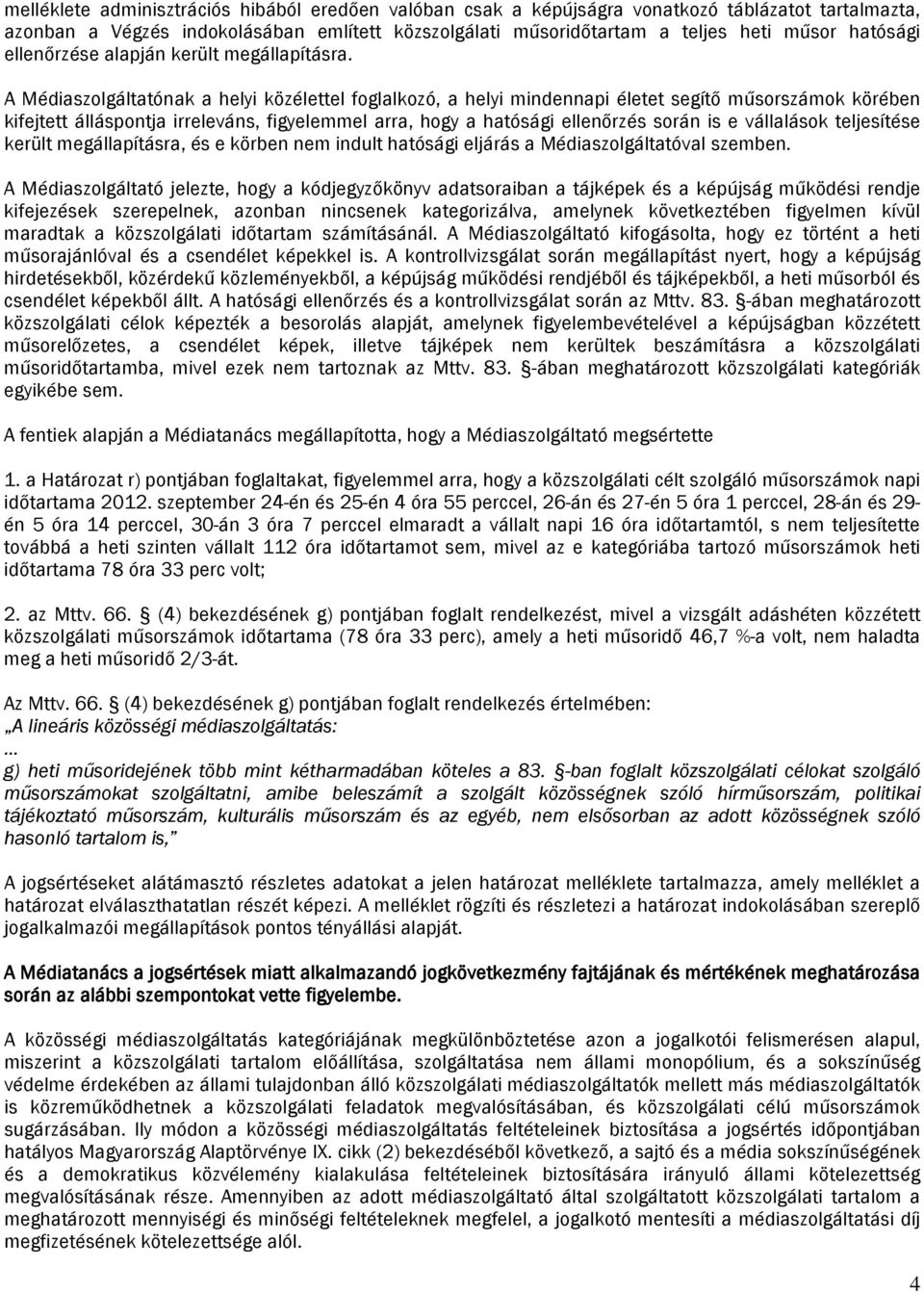 A Médiaszolgáltatónak a helyi közélettel foglalkozó, a helyi mindennapi életet segítő műsorszámok körében kifejtett álláspontja irreleváns, figyelemmel arra, hogy a hatósági ellenőrzés során is e