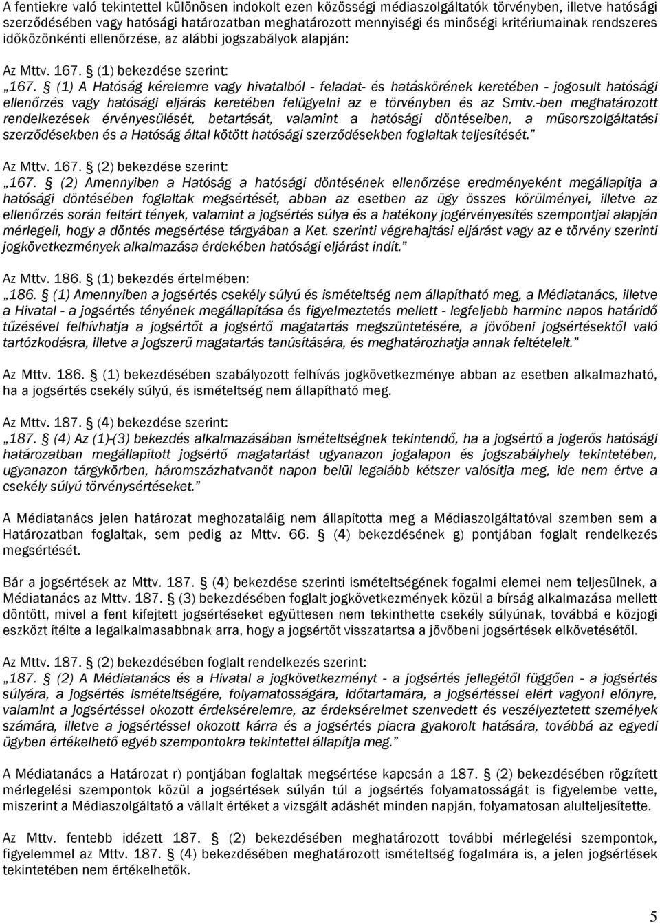 (1) A Hatóság kérelemre vagy hivatalból - feladat- és hatáskörének keretében - jogosult hatósági ellenőrzés vagy hatósági eljárás keretében felügyelni az e törvényben és az Smtv.