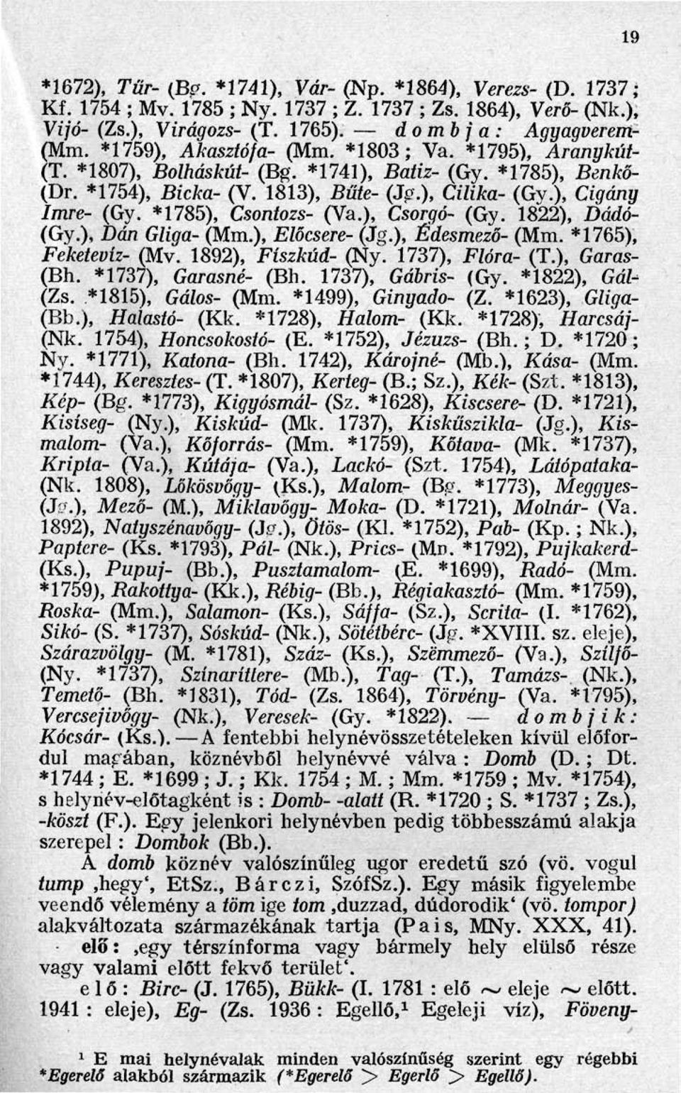 *1785), Csontozs- (Va.), Csorgó- (Gy. 1822), Dádó- (Gy.), Dán Gliga- (Mm.), Előcsere- (Jg.), Édesmező- (Mm. *1765), Feketevíz- (Mv. 1892), Físzkúd- (Ny. 1737), Flóra- (T.), Garas-.