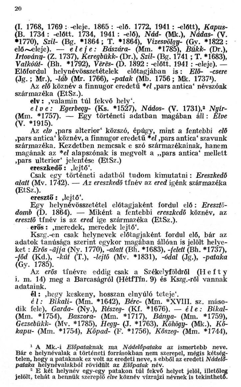 Előfordul helynévösszetételek előtagjában is : Elő- -csere (Jg. ; Mr.), -láb (Mr. 1766), -patak (Mb. 1756 ; Mk. 1737 1 ). Az elő köznév a finnugor eredetű *el,pars antica' névszónk származéka (EtSz.). elv :,valamin túl fekvő hely'.