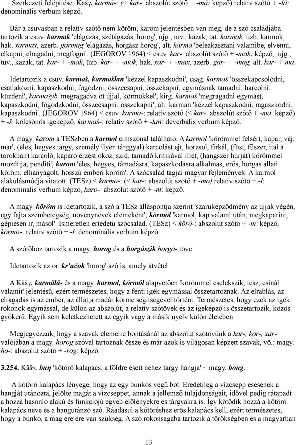 xarmax, azerb. garmag 'elágazás, horgász horog', alt. karma 'beleakasztani valamibe, elvenni, elkapni, elragadni, megfogni'. (JEGOROV 1964) < csuv. kar-: abszolút szótő + -mak: képző, ujg., tuv.