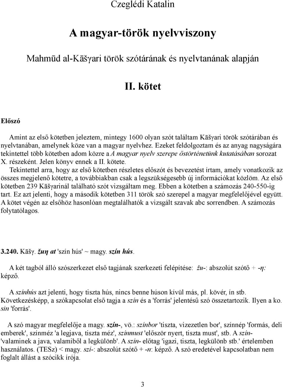 Ezeket feldolgoztam és az anyag nagyságára tekintettel több kötetben adom közre a A magyar nyelv szerepe őstörténetünk kutatásában sorozat X. részeként. Jelen könyv ennek a II. kötete.