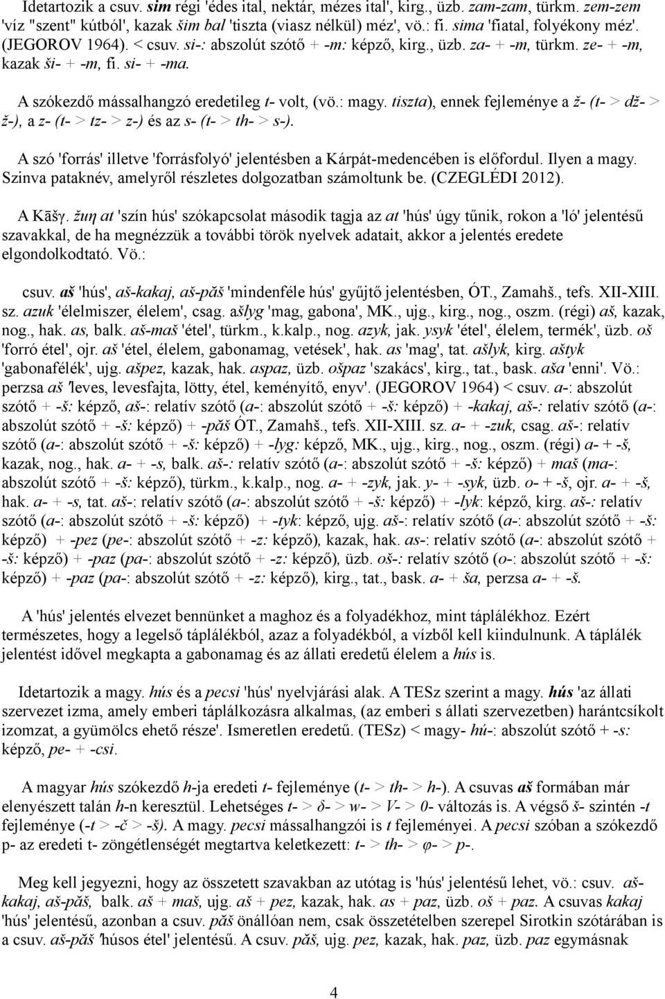 A szókezdő mássalhangzó eredetileg t- volt, (vö.: magy. tiszta), ennek fejleménye a ž- (t- > dž- > ž-), a z- (t- > tz- > z-) és az s- (t- > th- > s-).