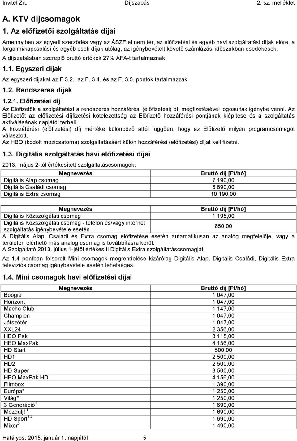 igénybevételt követő számlázási időszakban esedékesek. A díjszabásban szereplő bruttó értékek 27% ÁFA-t tartalmaznak. 1.1. Egyszeri díjak Az egyszeri díjakat az F.3.2., az F. 3.4. és az F. 3.5.