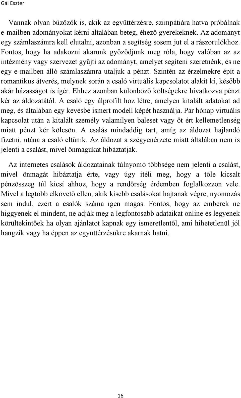 Fontos, hogy ha adakozni akarunk győződjünk meg róla, hogy valóban az az intézmény vagy szervezet gyűjti az adományt, amelyet segíteni szeretnénk, és ne egy e-mailben álló számlaszámra utaljuk a