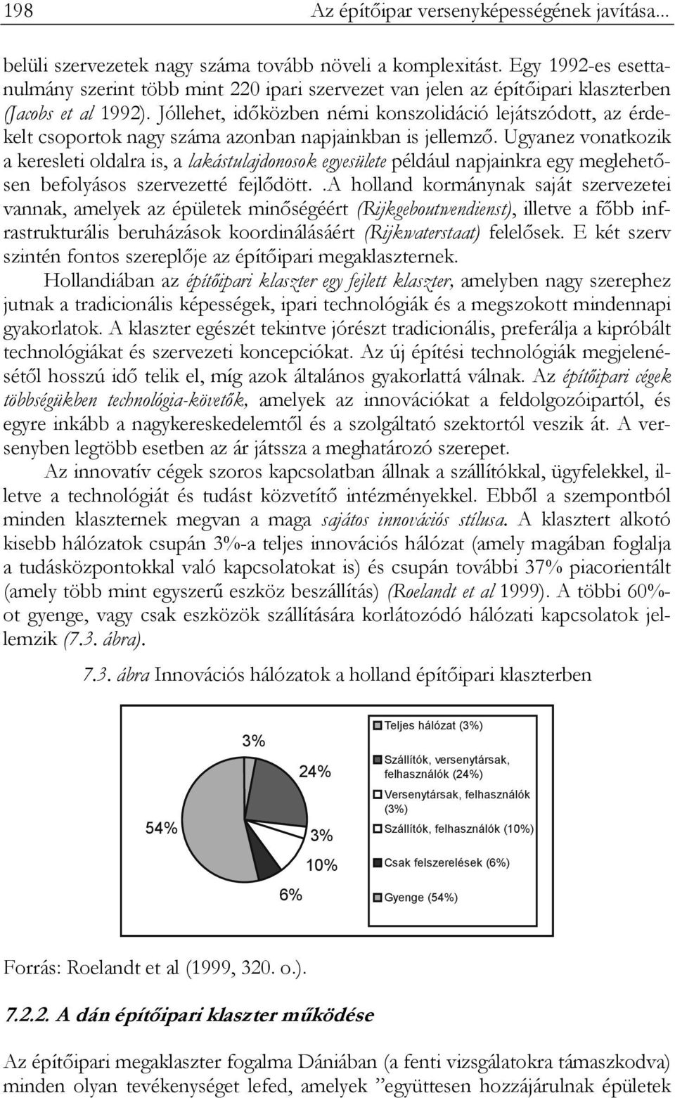 Jóllehet, időközben némi konszolidáció lejátszódott, az érdekelt csoportok nagy száma azonban napjainkban is jellemző.