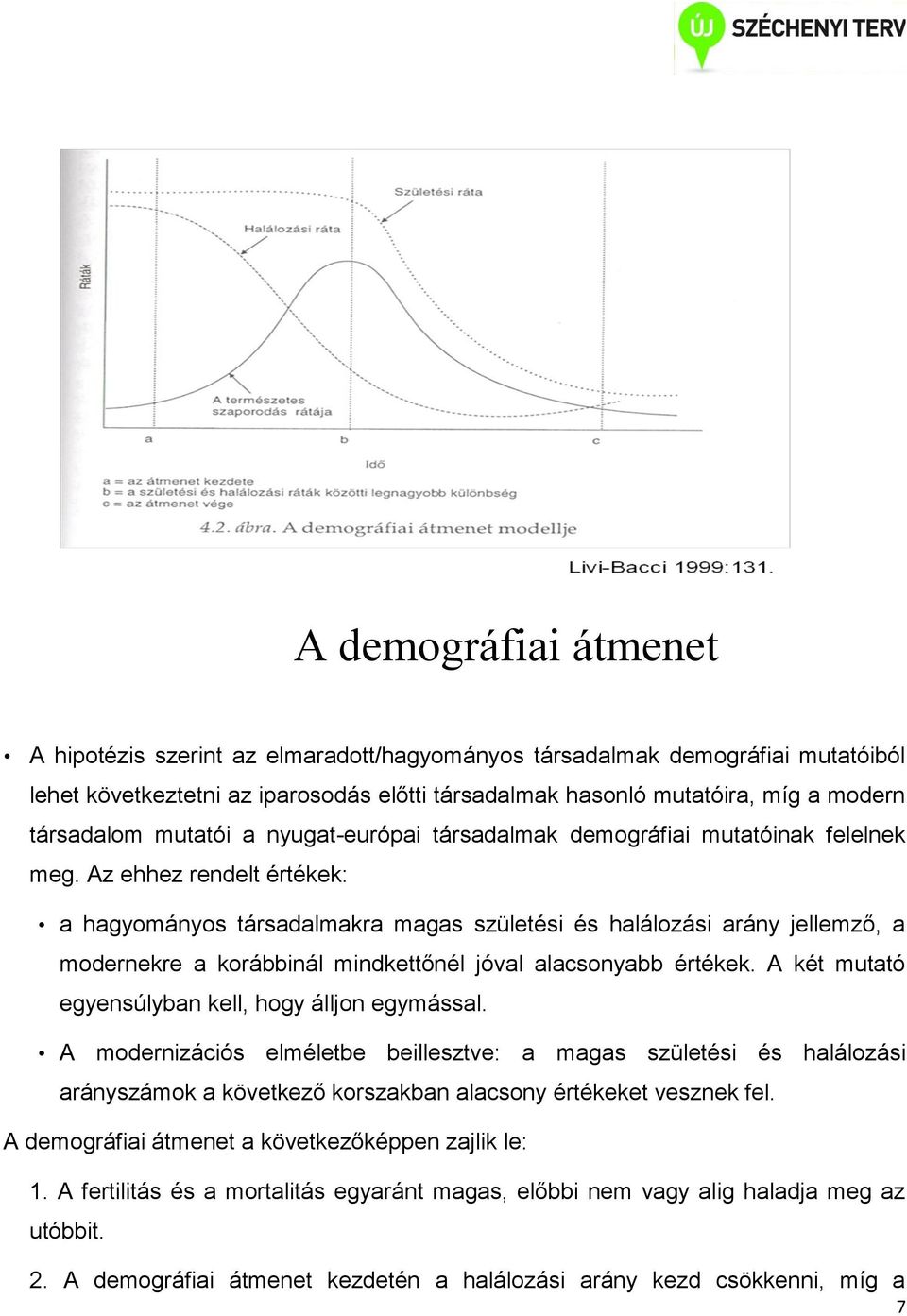 Az ehhez rendelt értékek: a hagyományos társadalmakra magas születési és halálozási arány jellemző, a modernekre a korábbinál mindkettőnél jóval alacsonyabb értékek.