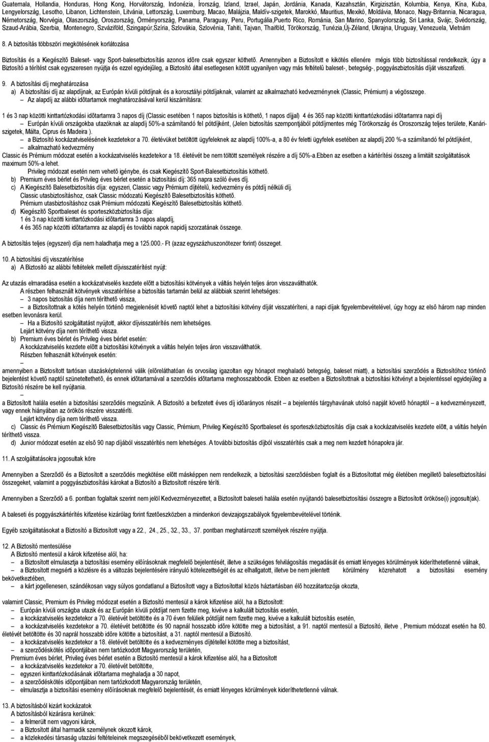 Oroszország, Örményország, Panama, Paraguay, Peru, Portugália,Puerto Rico, Románia, San Marino, Spanyolország, Sri Lanka, Svájc, Svédország, Szaud-Arábia, Szerbia, Montenegro, Szváziföld,