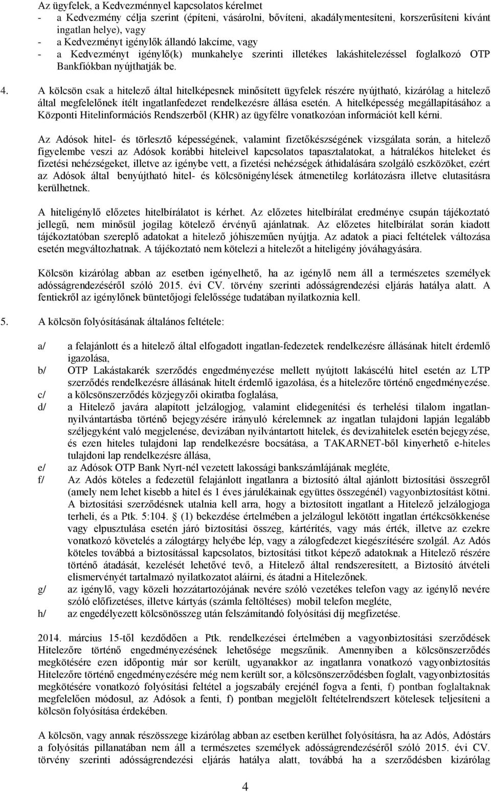 A kölcsön csak a hitelező által hitelképesnek minősített ügyfelek részére nyújtható, kizárólag a hitelező által megfelelőnek ítélt ingatlanfedezet rendelkezésre állása esetén.