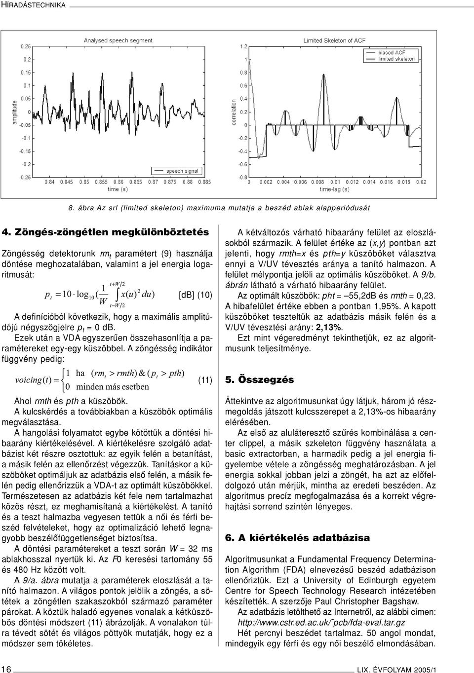 maximális amplitúdójú négyszögjelre p t = 0 db. Ezek után a VDA egyszerûen összehasonlítja a paramétereket egy-egy küszöbbel. A zöngésség indikátor függvény pedig: (11) Ahol rmth és pth a küszöbök.