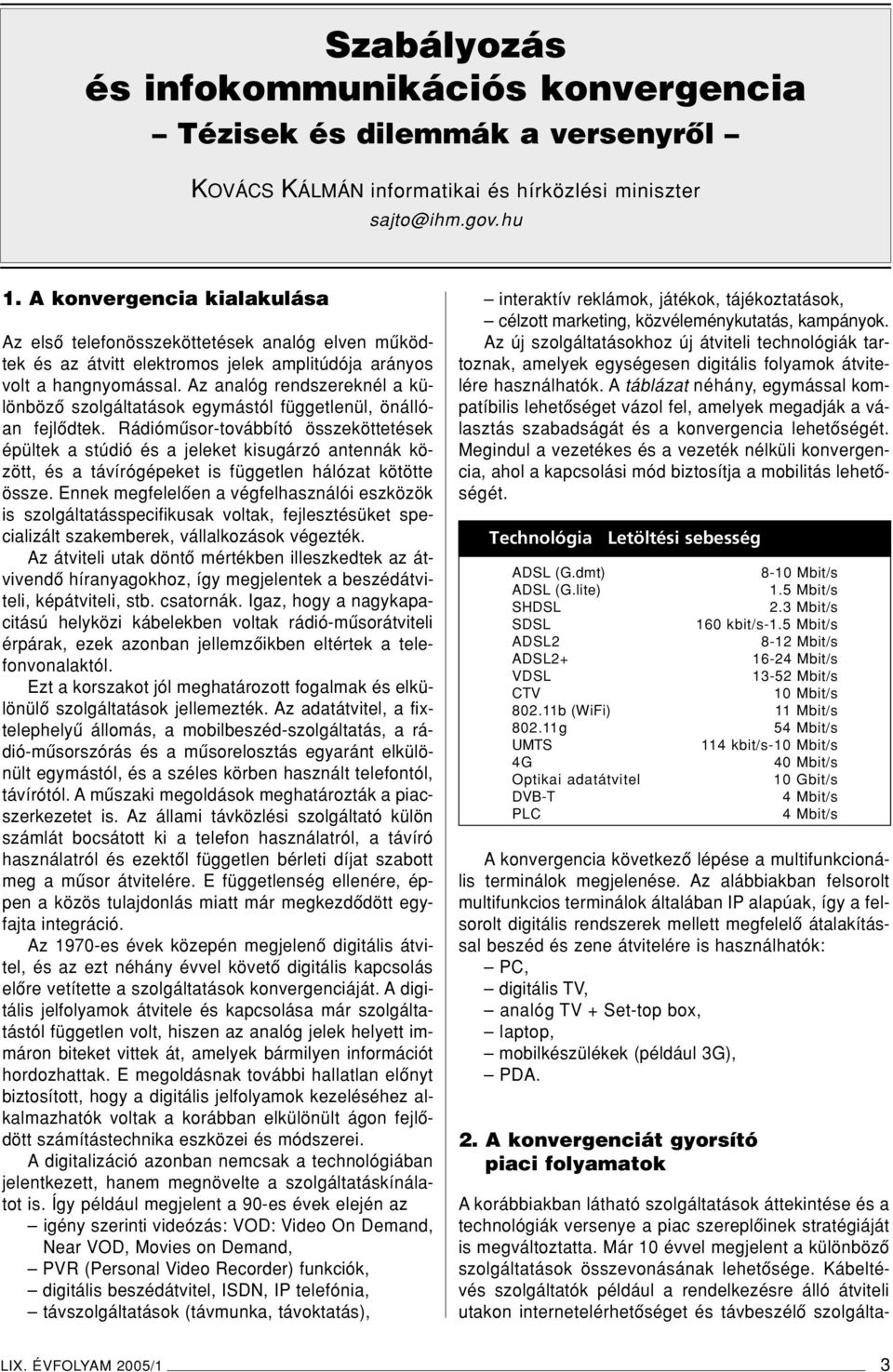 Az analóg rendszereknél a különbözô szolgáltatások egymástól függetlenül, önállóan fejlôdtek.