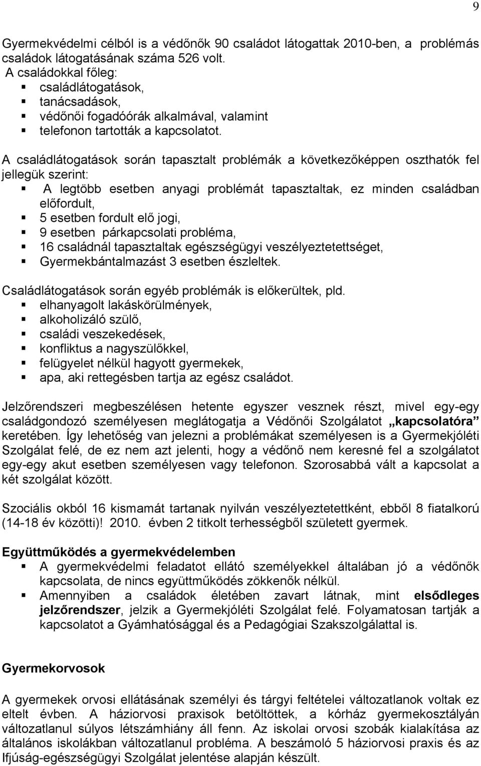 A családlátogatások során tapasztalt problémák a következőképpen oszthatók fel jellegük szerint: A legtöbb esetben anyagi problémát tapasztaltak, ez minden családban előfordult, 5 esetben fordult elő