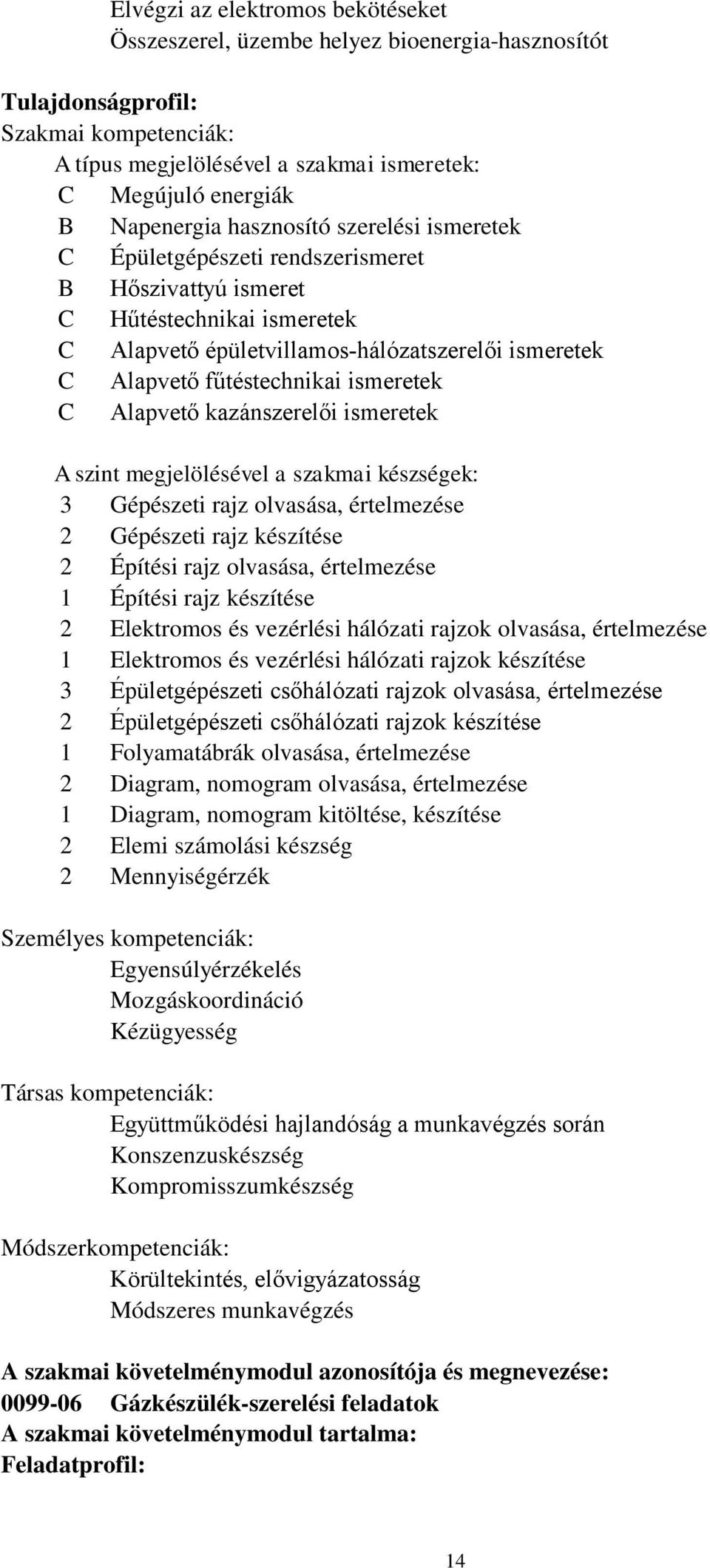 fűtéstechnikai ismeretek C Alapvető kazánszerelői ismeretek A szint megjelölésével a szakmai készségek: 3 Gépészeti rajz olvasása, értelmezése 2 Gépészeti rajz készítése 2 Építési rajz olvasása,