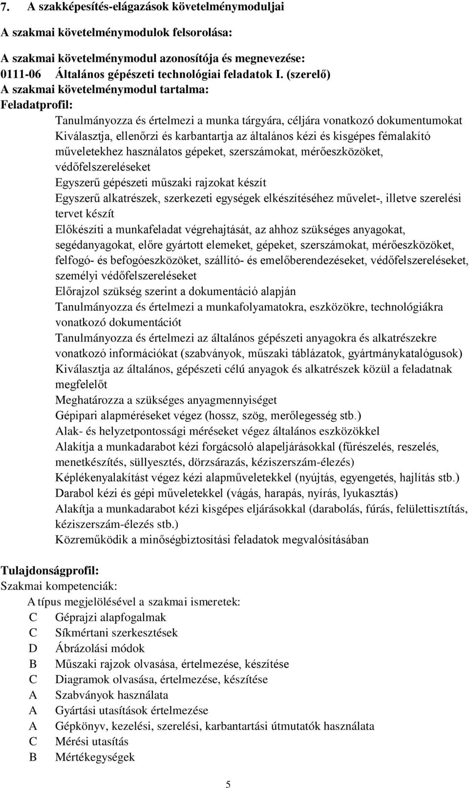 kisgépes fémalakító műveletekhez használatos gépeket, szerszámokat, mérőeszközöket, védőfelszereléseket Egyszerű gépészeti műszaki rajzokat készít Egyszerű alkatrészek, szerkezeti egységek