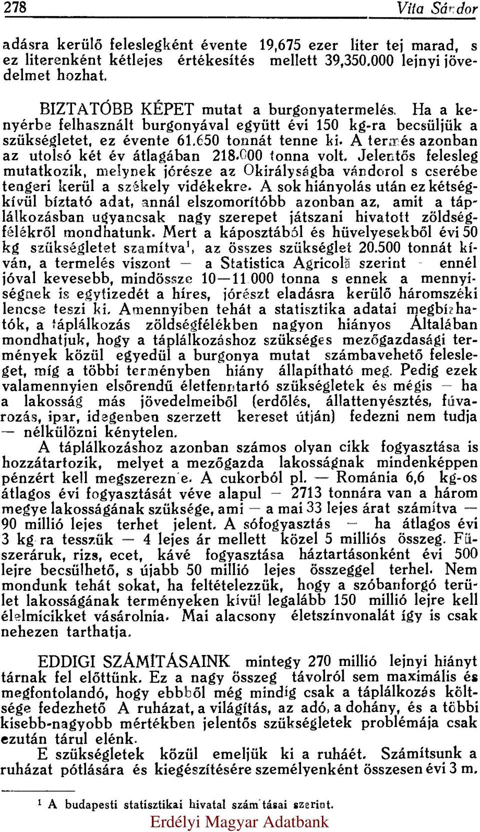 A termés azonban az utolsó két év átlagában 218.000 tonna volt. Jelentős felesleg mutatkozik, melynek jórésze az Okirályságba vándorol s cserébe tengeri kerül a székely vidékekre.