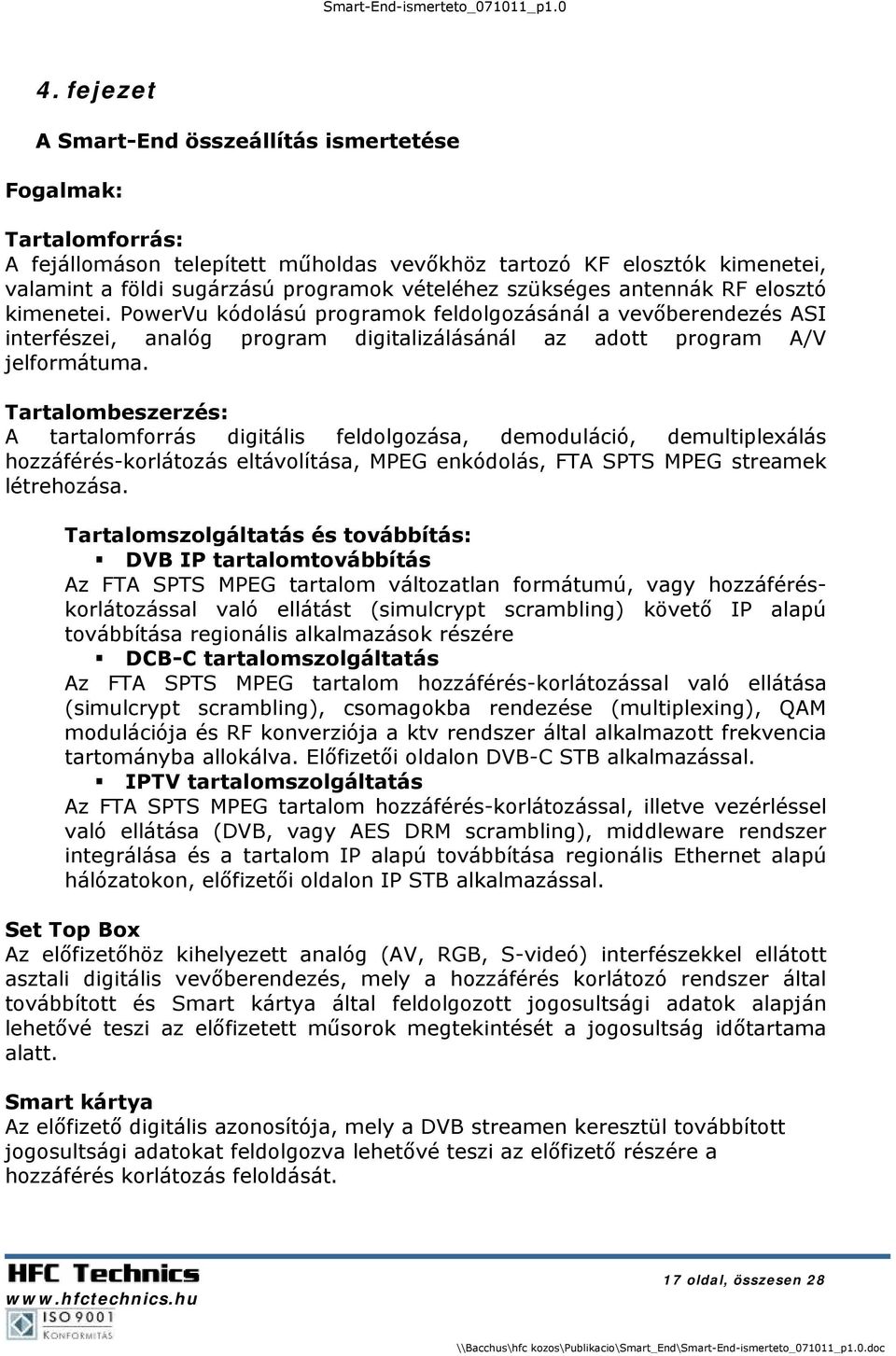 Tartalombeszerzés: A tartalomforrás digitális feldolgozása, demoduláció, demultiplexálás hozzáférés-korlátozás eltávolítása, MPEG enkódolás, FTA SPTS MPEG streamek létrehozása.