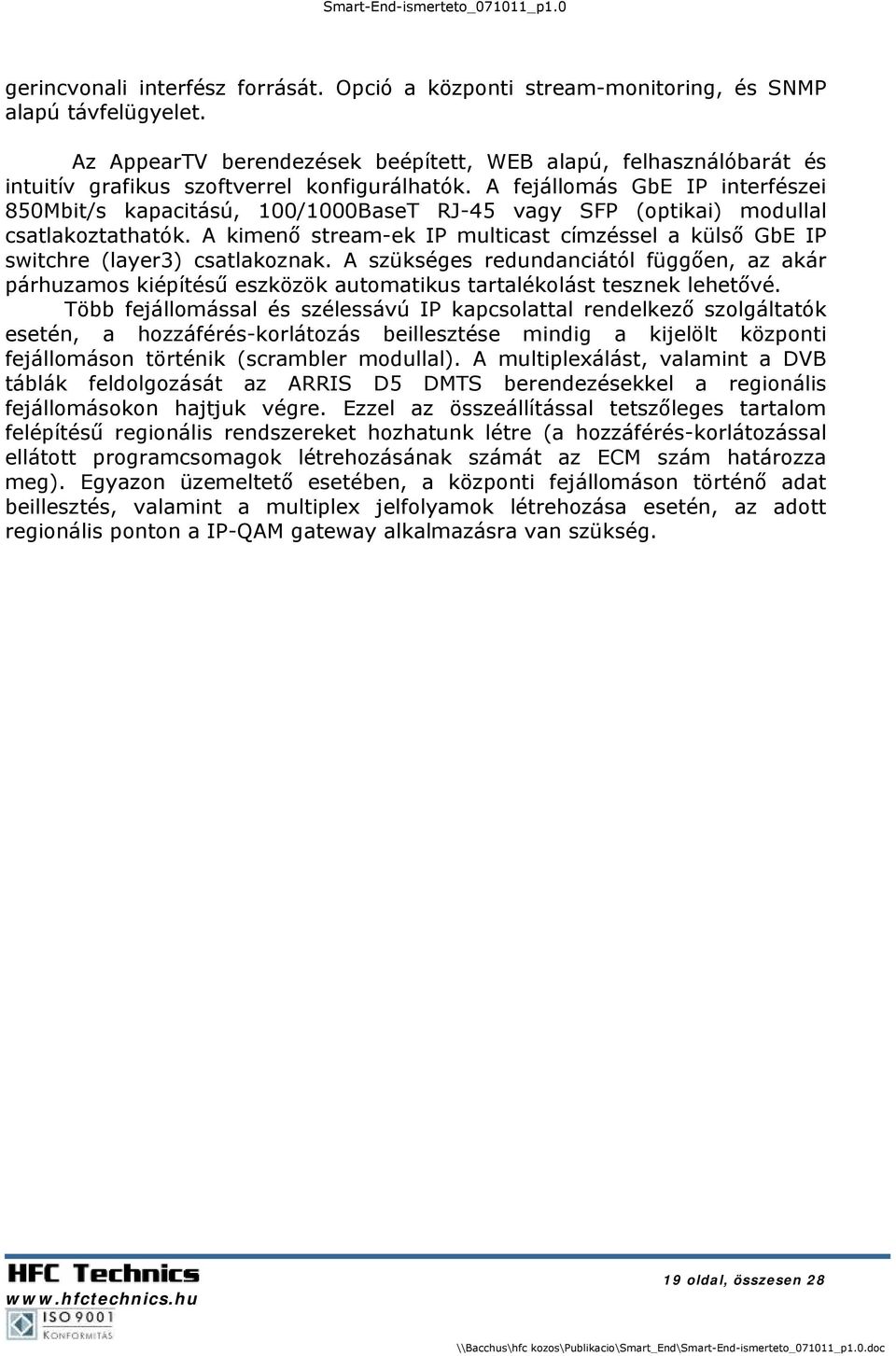 A fejállomás GbE IP interfészei 850Mbit/s kapacitású, 100/1000BaseT RJ-45 vagy SFP (optikai) modullal csatlakoztathatók.