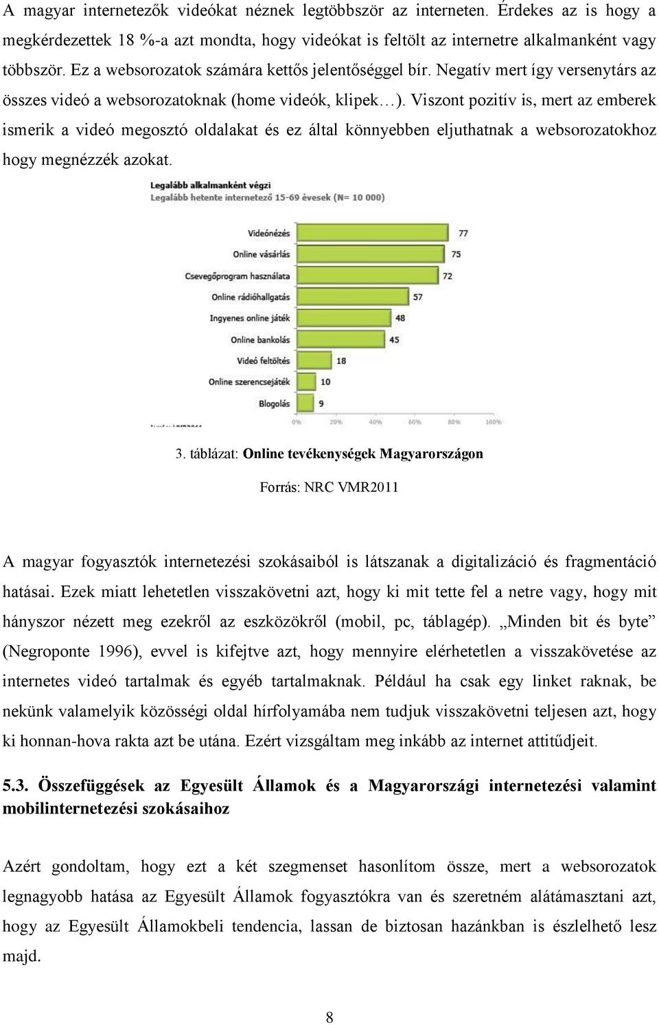 Viszont pozitív is, mert az emberek ismerik a videó megosztó oldalakat és ez által könnyebben eljuthatnak a websorozatokhoz hogy megnézzék azokat. 3.