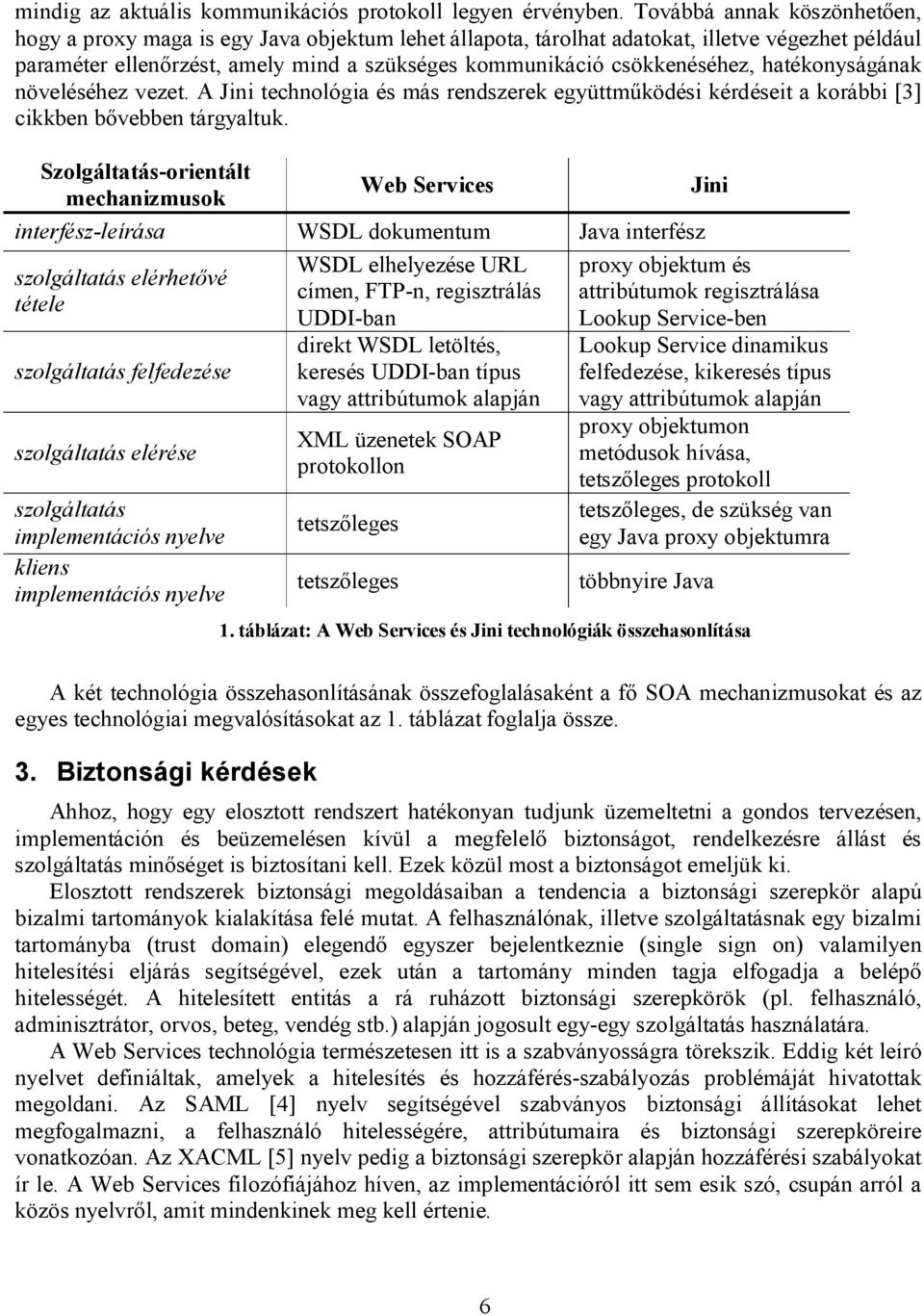 csökkenéséhez, hatékonyságának növeléséhez vezet. A Jini technológia és más rendszerek együttműködési kérdéseit a korábbi [3] cikkben bővebben tárgyaltuk.