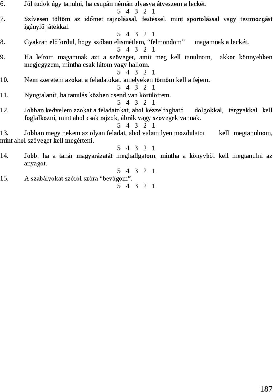 Ha leírom magamnak azt a szöveget, amit meg kell tanulnom, akkor könnyebben megjegyzem, mintha csak látom vagy hallom. 5 4 3 2 1 10. Nem szeretem azokat a feladatokat, amelyeken törnöm kell a fejem.