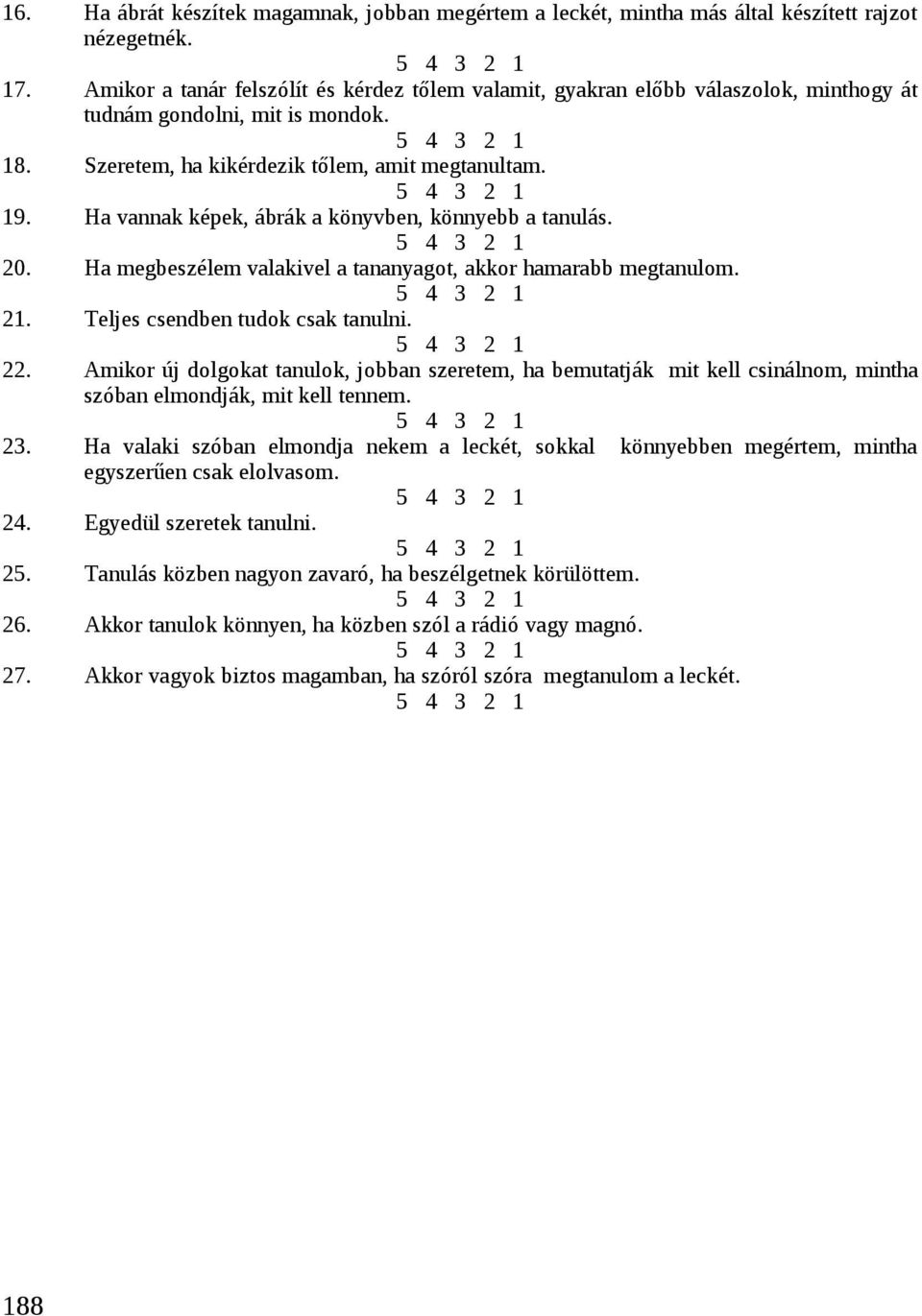 Ha vannak képek, ábrák a könyvben, könnyebb a tanulás. 5 4 3 2 1 20. Ha megbeszélem valakivel a tananyagot, akkor hamarabb megtanulom. 5 4 3 2 1 21. Teljes csendben tudok csak tanulni. 5 4 3 2 1 22.