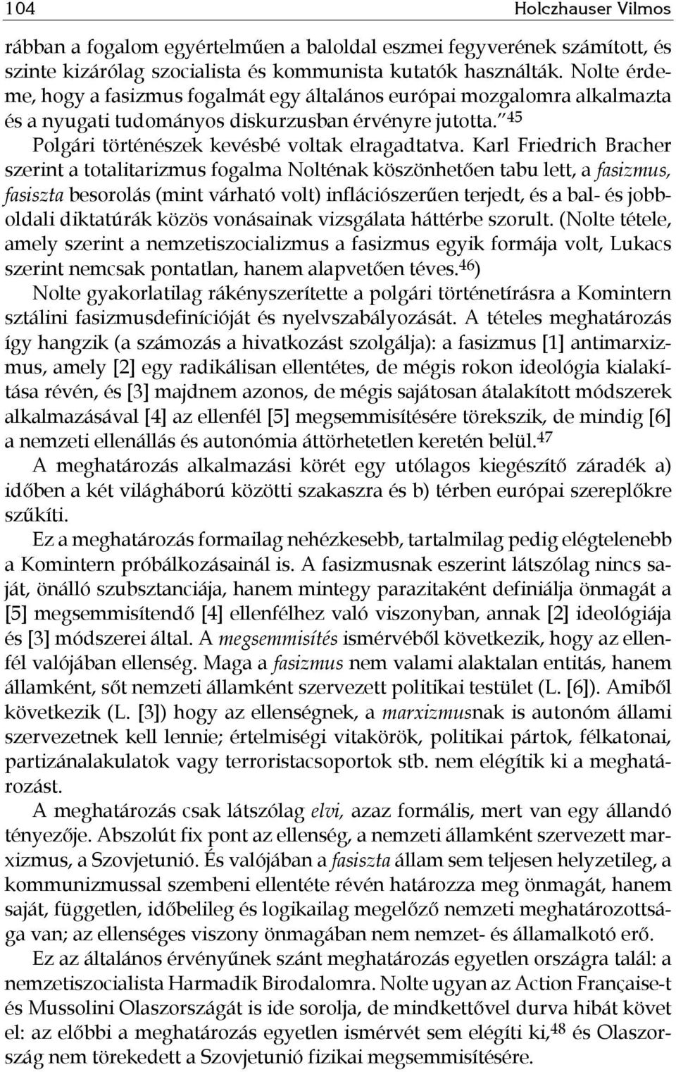 Karl Friedrich Bracher szerint a totalitarizmus fogalma Nolténak köszönhetően tabu lett, a fasizmus, fasiszta besorolás (mint várható volt) inflációszerűen terjedt, és a bal- és jobboldali diktatúrák