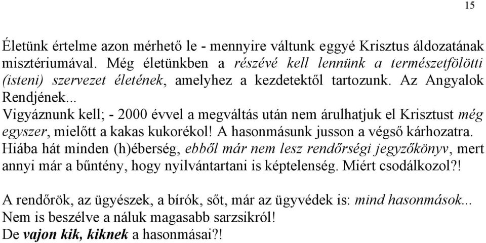 .. Vigyáznunk kell; - 2000 évvel a megváltás után nem árulhatjuk el Krisztust még egyszer, mielőtt a kakas kukorékol! A hasonmásunk jusson a végső kárhozatra.