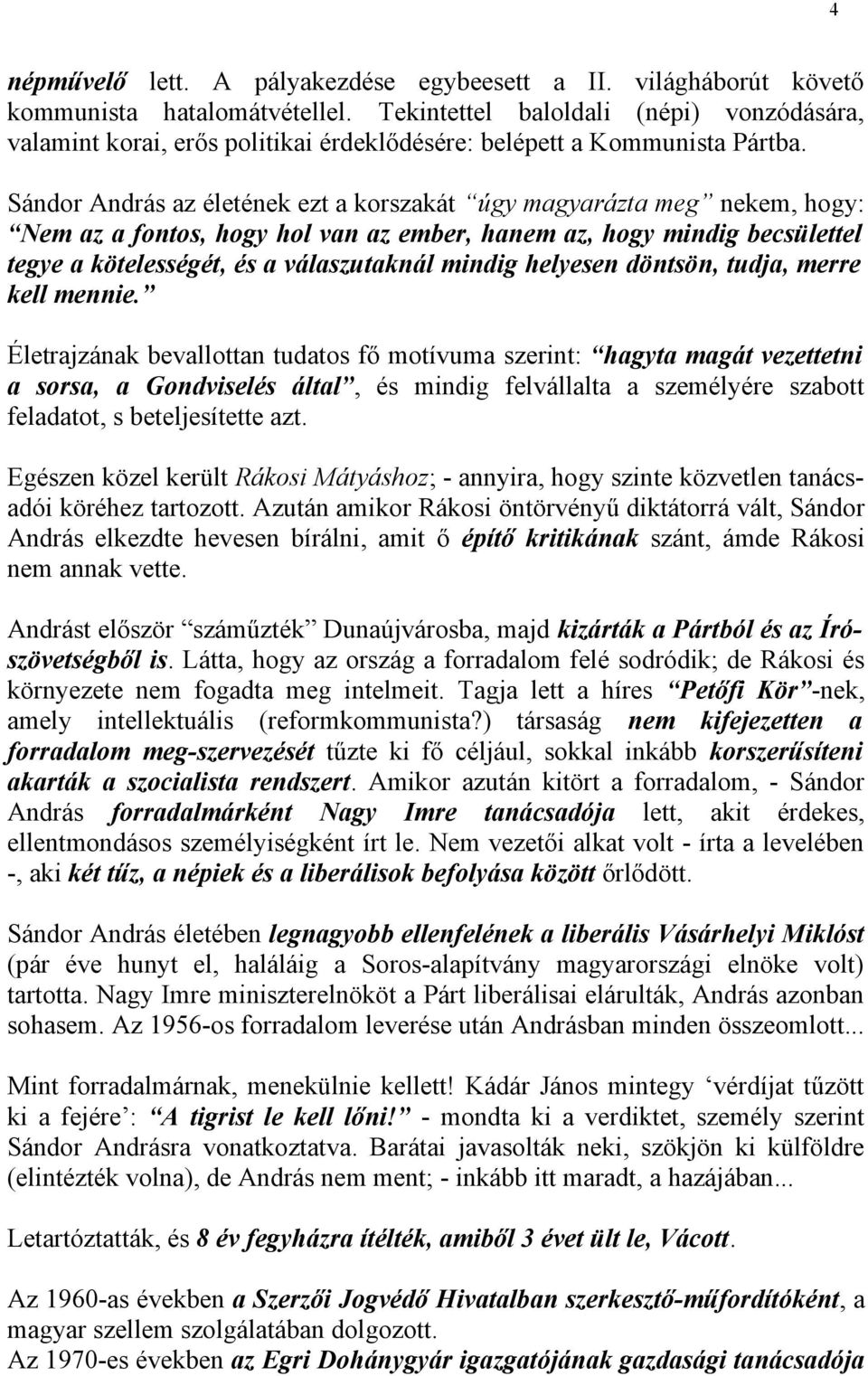 Sándor András az életének ezt a korszakát úgy magyarázta meg nekem, hogy: Nem az a fontos, hogy hol van az ember, hanem az, hogy mindig becsülettel tegye a kötelességét, és a válaszutaknál mindig