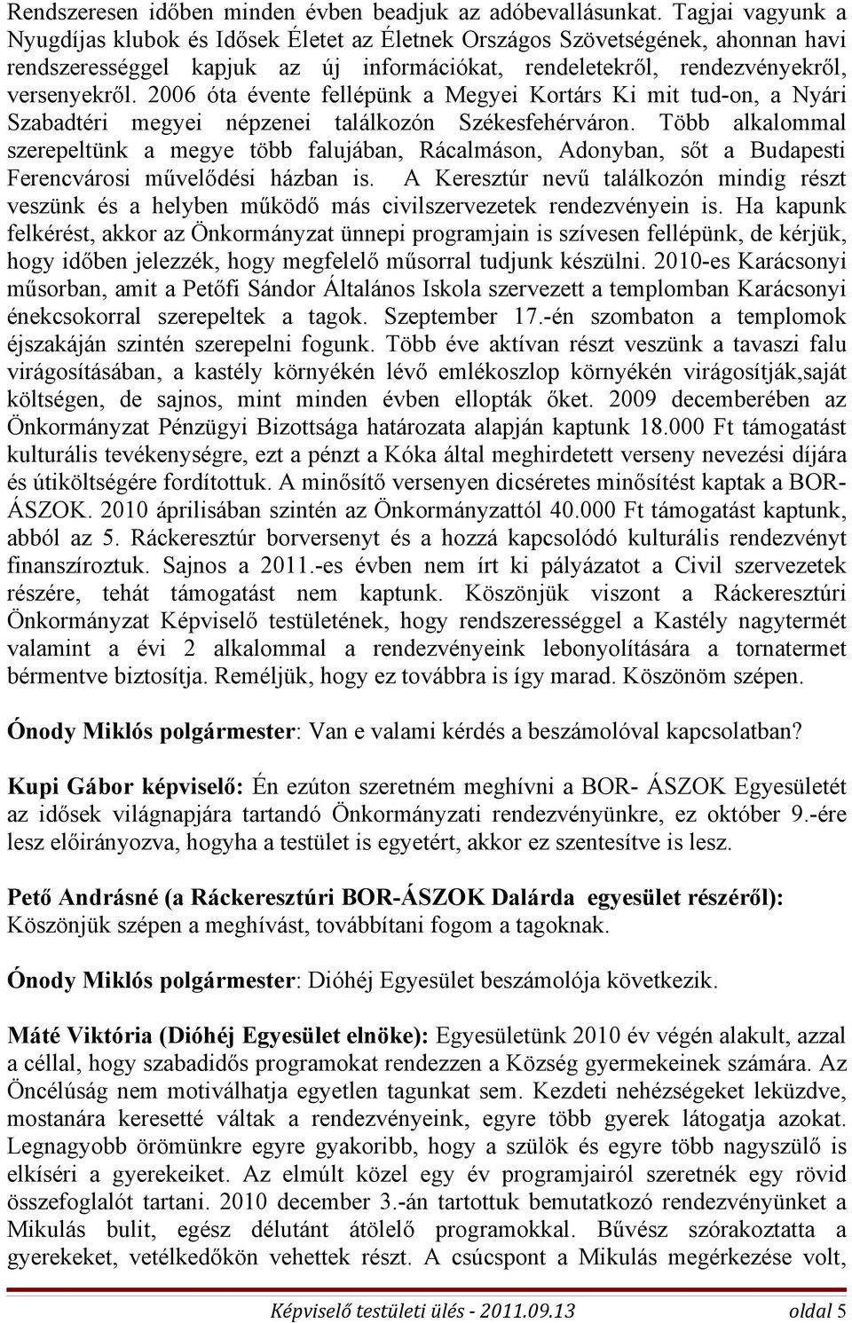 2006 óta évente fellépünk a Megyei Kortárs Ki mit tud-on, a Nyári Szabadtéri megyei népzenei találkozón Székesfehérváron.