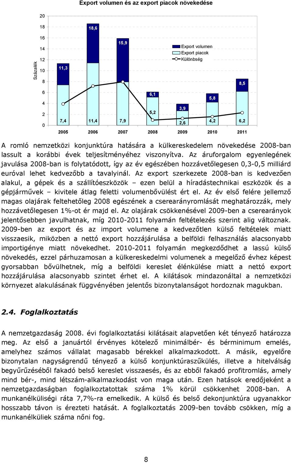 Az áruforgalom egyenlegének javulása 2008-ban is folytatódott, így az év egészében hozzávetőlegesen 0,3-0,5 milliárd euróval lehet kedvezőbb a tavalyinál.